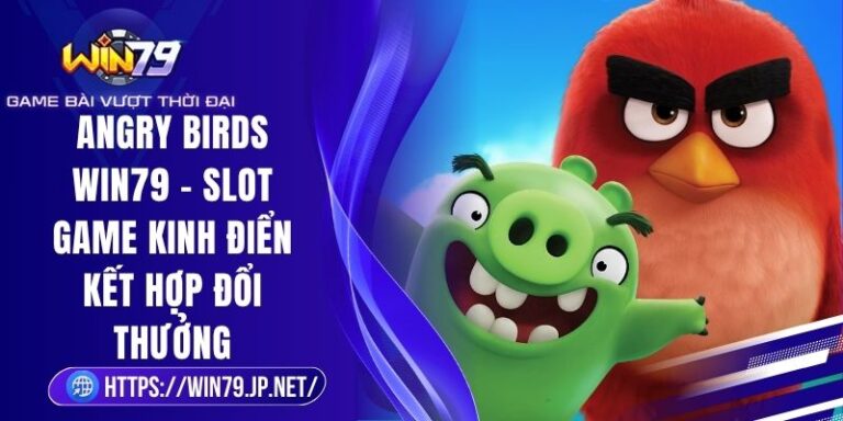 Angry Birds Win79 – Slot Game Kinh Điển Kết Hợp Đổi Thưởng