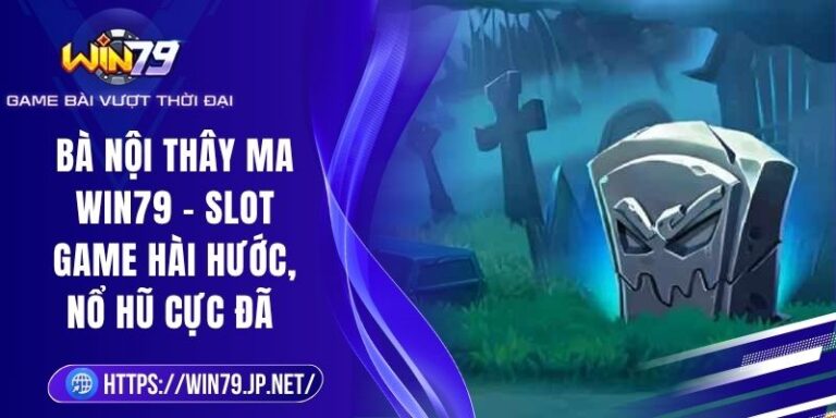Bà Nội Thây Ma Win79 – Slot Game Hài Hước, Nổ Hũ Cực Đã