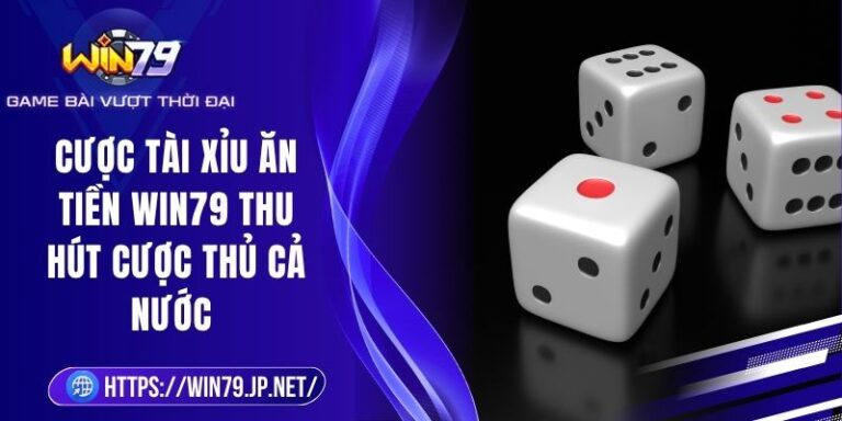 Cược Tài Xỉu Ăn Tiền Win79 Thu Hút Cược Thủ Cả Nước