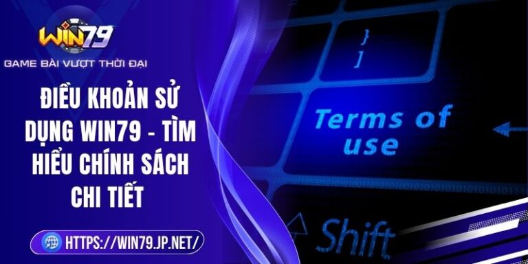 Điều Khoản Sử Dụng Win79 - Tìm Hiểu Chính Sách Chi Tiết