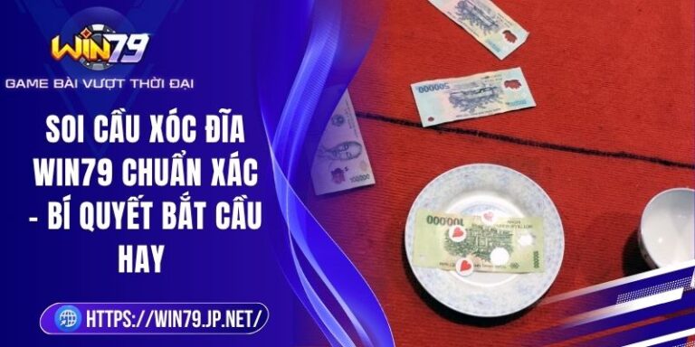 Soi Cầu Xóc Đĩa Win79 Chuẩn Xác – Bí Quyết Bắt Cầu Hay