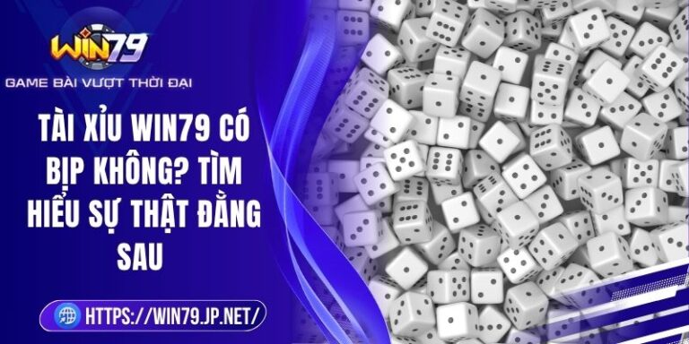 Tài Xỉu Win79 Có Bịp Không? Tìm Hiểu Sự Thật Đằng Sau